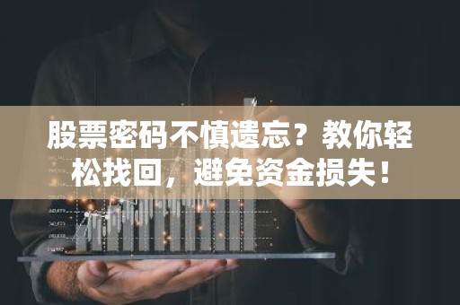 股票密码不慎遗忘？教你轻松找回，避免资金损失！