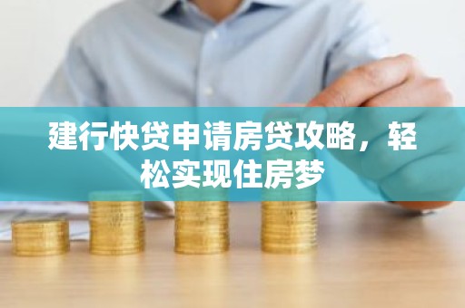 建行快贷申请房贷攻略，轻松实现住房梦