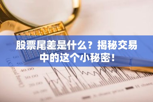 股票尾差是什么？揭秘交易中的这个小秘密！