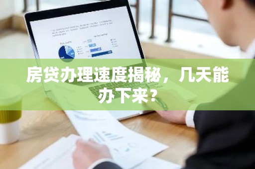 房贷办理速度揭秘，几天能办下来？