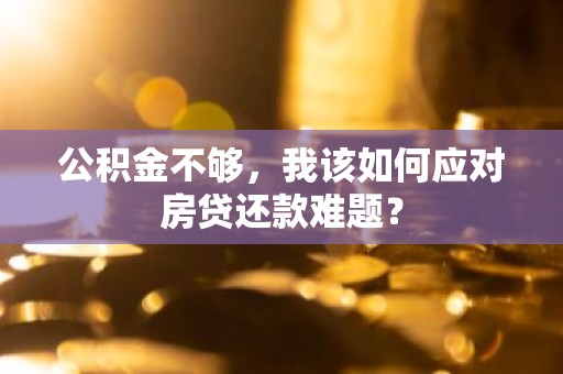 公积金不够，我该如何应对房贷还款难题？