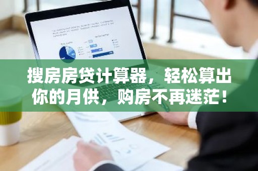 搜房房贷计算器，轻松算出你的月供，购房不再迷茫！