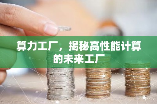 算力工厂，揭秘高性能计算的未来工厂
