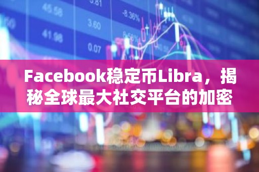 Facebook稳定币Libra，揭秘全球最大社交平台的加密货币布局