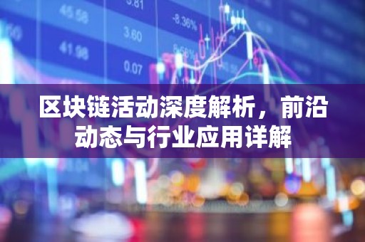 区块链活动深度解析，前沿动态与行业应用详解