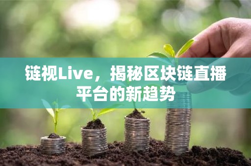 链视Live，揭秘区块链直播平台的新趋势