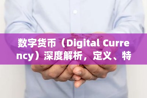 数字货币（Digital Currency）深度解析，定义、特点与应用