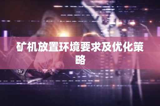 矿机放置环境要求及优化策略