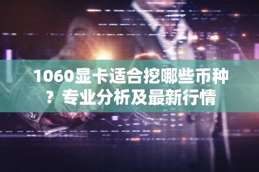 1060显卡适合挖哪些币种？专业分析及最新行情