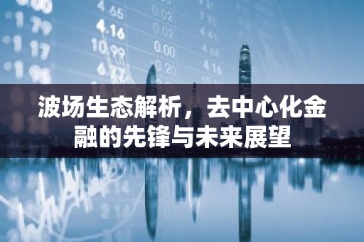 波场生态解析，去中心化金融的先锋与未来展望