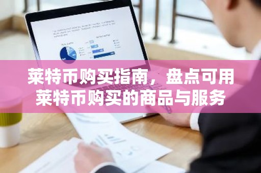 莱特币购买指南，盘点可用莱特币购买的商品与服务