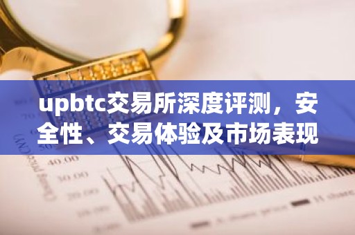 upbtc交易所深度评测，安全性、交易体验及市场表现解析