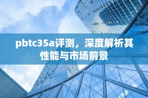 pbtc35a评测，深度解析其性能与市场前景