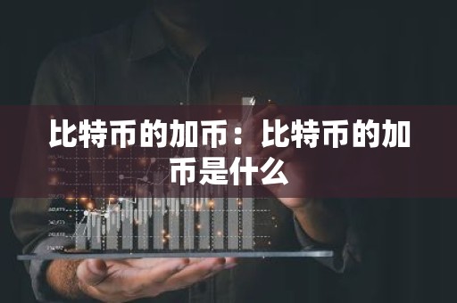比特币的加币：比特币的加币是什么