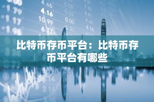 比特币存币平台：比特币存币平台有哪些