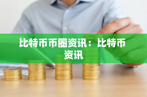 比特币币圈资讯：比特币 资讯