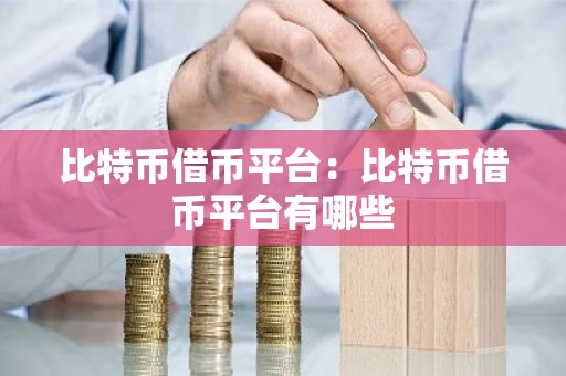 比特币借币平台：比特币借币平台有哪些