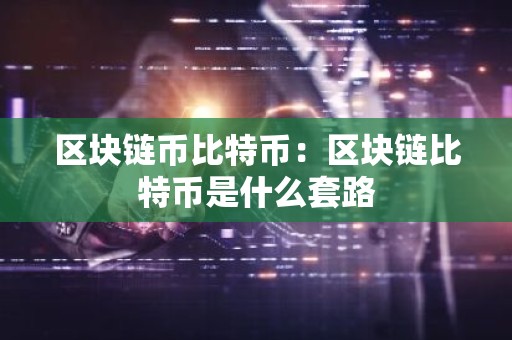 区块链币比特币：区块链比特币是什么套路