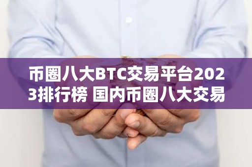币圈八大BTC交易平台2023排行榜 国内币圈八大交易平台排名