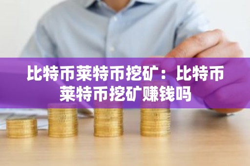 比特币莱特币挖矿：比特币莱特币挖矿赚钱吗