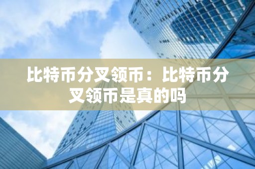 比特币分叉领币：比特币分叉领币是真的吗