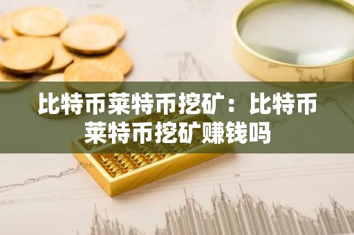 比特币莱特币挖矿：比特币莱特币挖矿赚钱吗