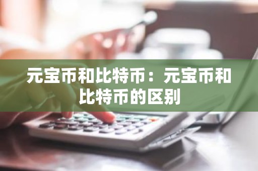元宝币和比特币：元宝币和比特币的区别