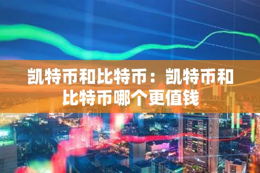 凯特币和比特币：凯特币和比特币哪个更值钱