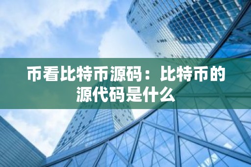 币看比特币源码：比特币的源代码是什么