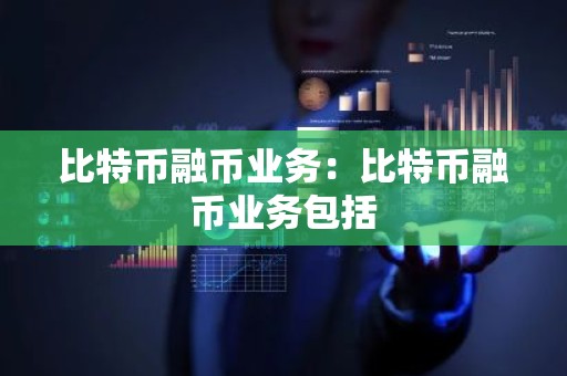 比特币融币业务：比特币融币业务包括