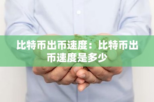 比特币出币速度：比特币出币速度是多少