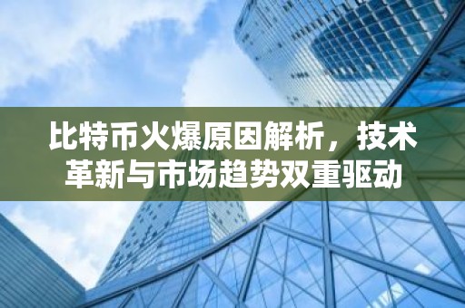 比特币火爆原因解析，技术革新与市场趋势双重驱动
