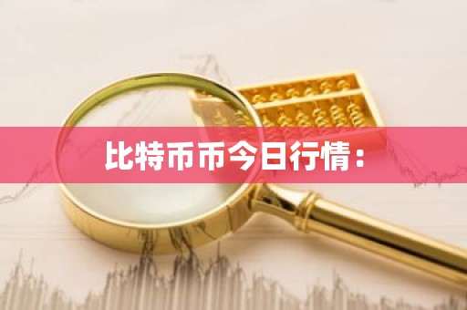 比特币币今日行情：