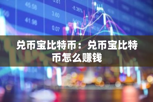 兑币宝比特币：兑币宝比特币怎么赚钱