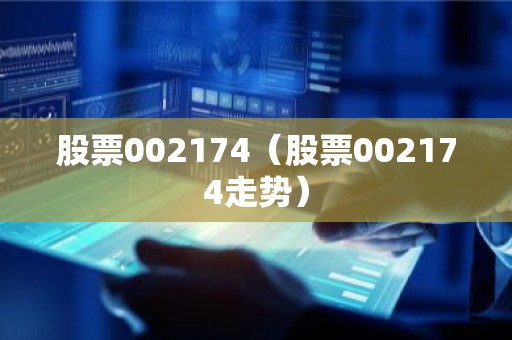 股票002174（股票002174走势）