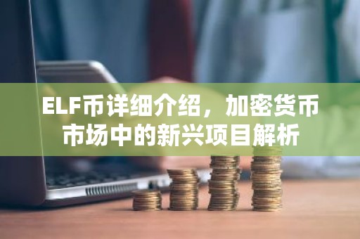 ELF币详细介绍，加密货币市场中的新兴项目解析