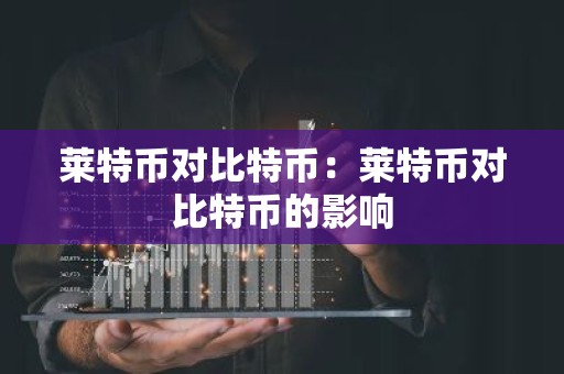莱特币对比特币：莱特币对比特币的影响