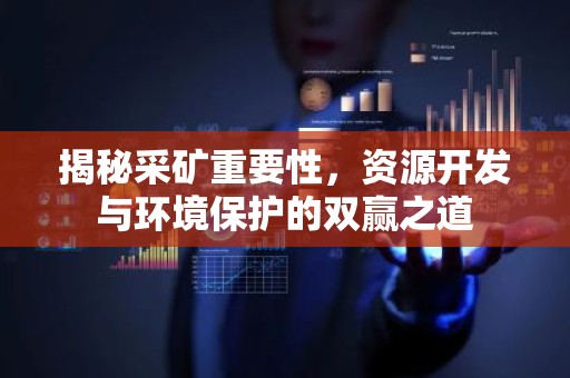 揭秘采矿重要性，资源开发与环境保护的双赢之道