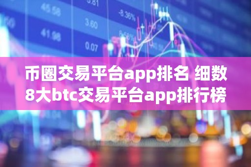 币圈交易平台app排名 细数8大btc交易平台app排行榜