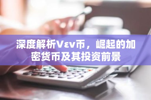 深度解析Vεν币，崛起的加密货币及其投资前景