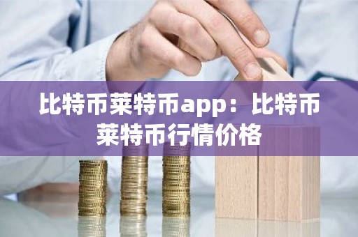 比特币莱特币app：比特币莱特币行情价格