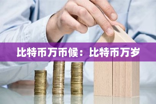 比特币万币候：比特币万岁