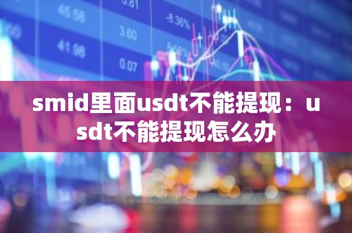 smid里面usdt不能提现：usdt不能提现怎么办