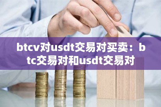 btcv对usdt交易对买卖：btc交易对和usdt交易对