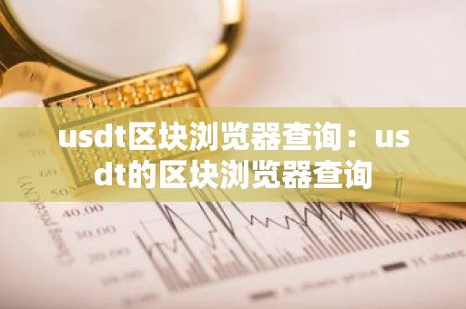 usdt区块浏览器查询：usdt的区块浏览器查询