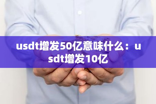 usdt增发50亿意味什么：usdt增发10亿