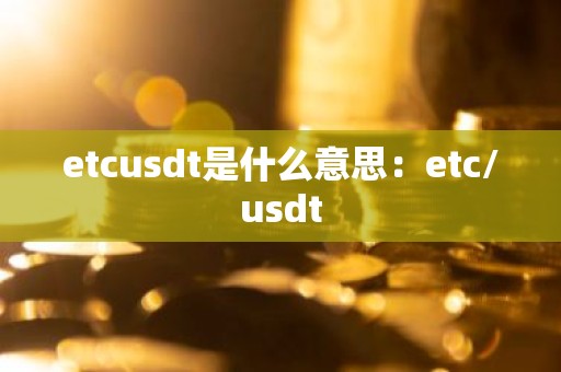 etcusdt是什么意思：etc/usdt