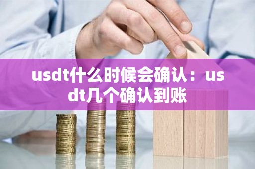 usdt什么时候会确认：usdt几个确认到账
