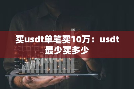 买usdt单笔买10万：usdt最少买多少