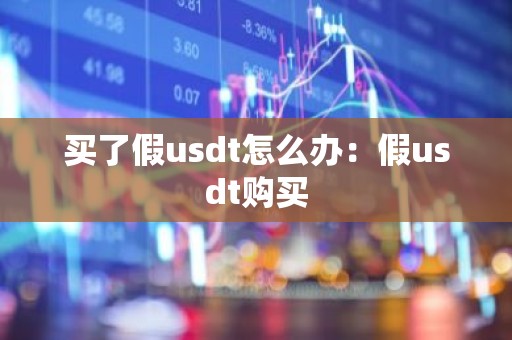 买了假usdt怎么办：假usdt购买